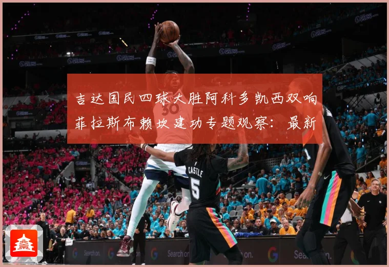 吉达国民四球大胜阿科多凯西双响菲拉斯布赖坎建功专题观察：最新赛事动态与深度分析