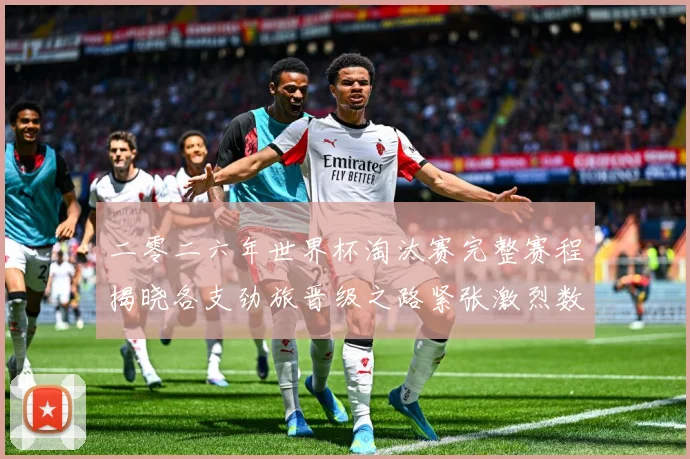 二零二六年世界杯淘汰赛完整赛程揭晓各支劲旅晋级之路紧张激烈数据研判：最新赛事动态与深度分析
