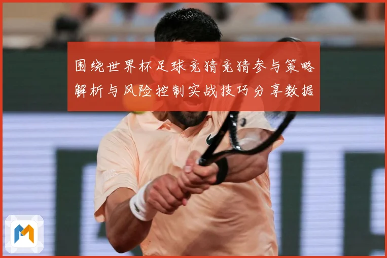 围绕世界杯足球竞猜竞猜参与策略解析与风险控制实战技巧分享数据研判：最新赛事动态与深度分析