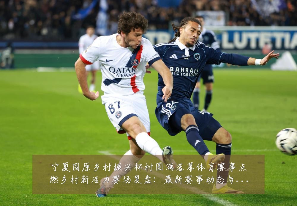宁夏固原乡村振兴杯村圆满落幕体育赛事点燃乡村新活力赛场复盘：最新赛事动态与深度分析
