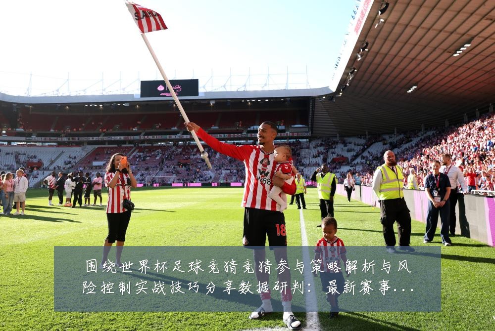 围绕世界杯足球竞猜竞猜参与策略解析与风险控制实战技巧分享数据研判：最新赛事动态与深度分析
