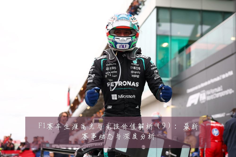 F1赛车生涯高光与竞技价值解析（9）：最新赛事动态与深度分析