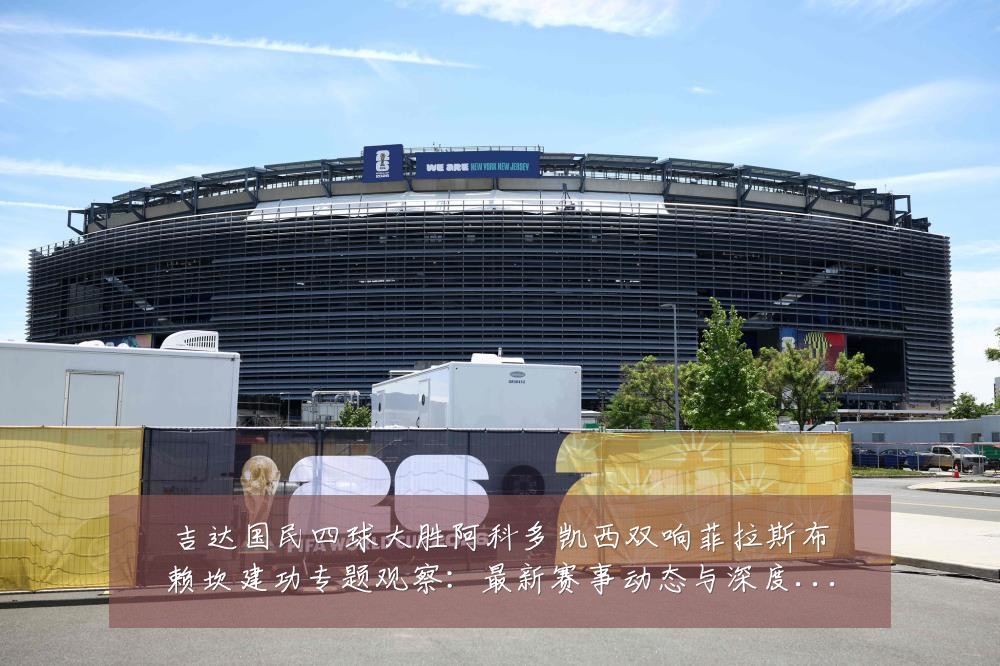 吉达国民四球大胜阿科多凯西双响菲拉斯布赖坎建功专题观察：最新赛事动态与深度分析