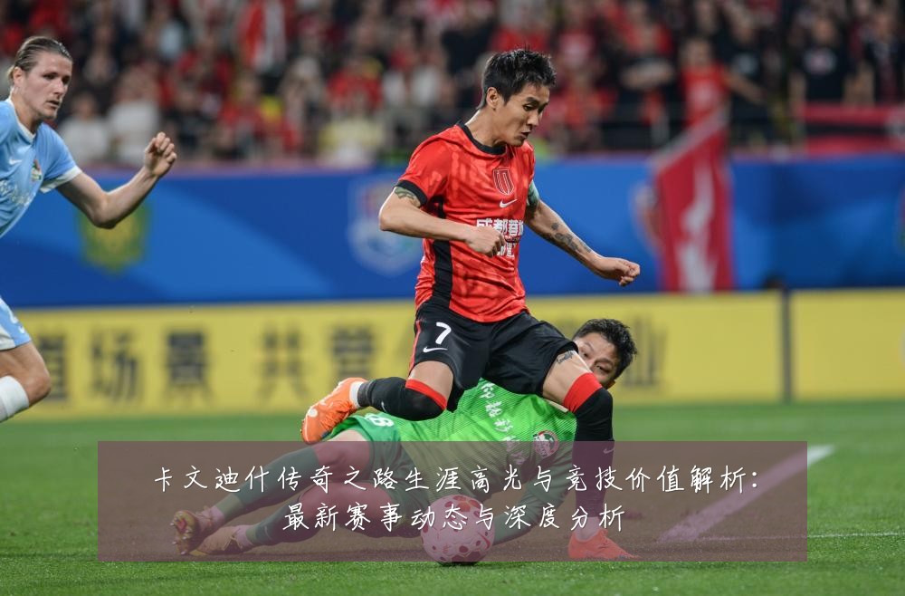 卡文迪什传奇之路生涯高光与竞技价值解析：最新赛事动态与深度分析
