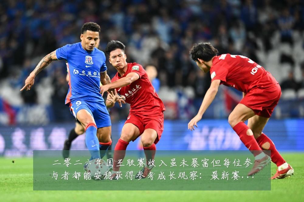 二零二六年国王联赛收入虽未暴富但每位参与者都能安稳获得参考成长观察：最新赛事动态与深度分析