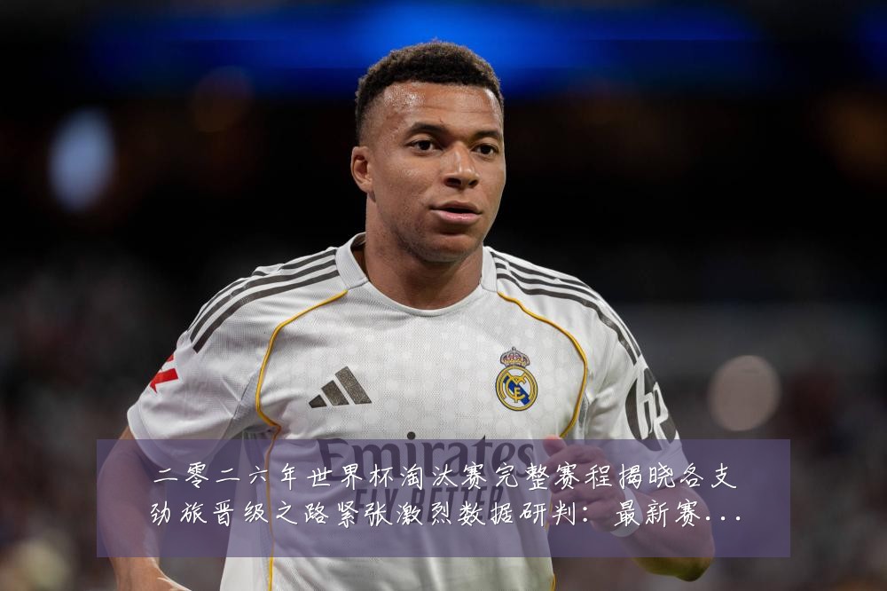 二零二六年世界杯淘汰赛完整赛程揭晓各支劲旅晋级之路紧张激烈数据研判:最新赛事动态与深度分析