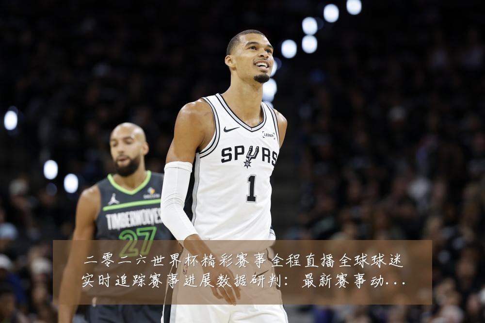 二零二六世界杯精彩赛事全程直播全球球迷实时追踪赛事进展数据研判：最新赛事动态与深度分析